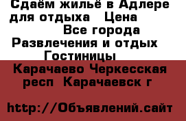 Сдаём жильё в Адлере для отдыха › Цена ­ 550-600 - Все города Развлечения и отдых » Гостиницы   . Карачаево-Черкесская респ.,Карачаевск г.